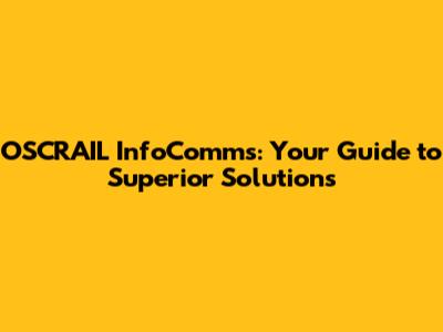 OSCRAIL InfoComms: Your Guide to Superior Solutions