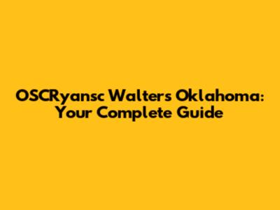 OSCRyansc Walters Oklahoma: Your Complete Guide