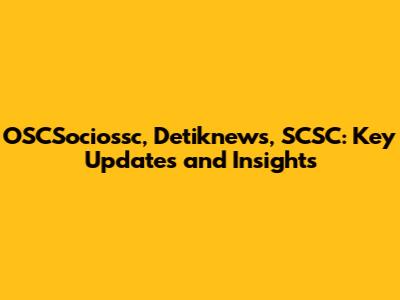OSCSociossc, Detiknews, SCSC: Key Updates and Insights