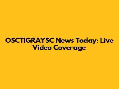 OSCTIGRAYSC News Today: Live Video Coverage