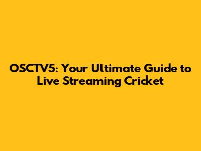 OSCTV5: Your Ultimate Guide to Live Streaming Cricket