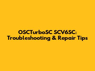 OSCTurboSC SCV6SC: Troubleshooting & Repair Tips