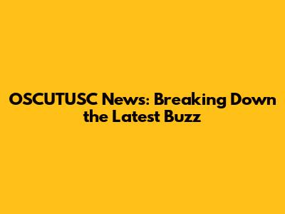 OSCUTUSC News: Breaking Down the Latest Buzz