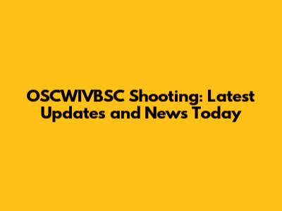 OSCWIVBSC Shooting: Latest Updates and News Today