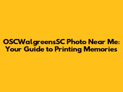 OSCWalgreensSC Photo Near Me: Your Guide to Printing Memories