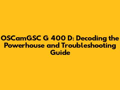OSCamGSC G 400 D: Decoding the Powerhouse and Troubleshooting Guide