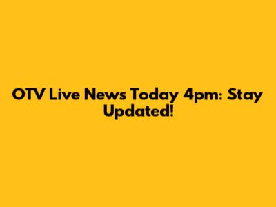 OTV Live News Today 4pm: Stay Updated!