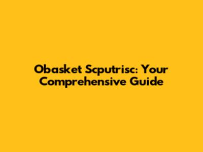 Obasket Scputrisc: Your Comprehensive Guide