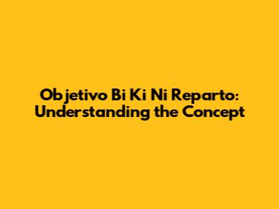 Objetivo Bi Ki Ni Reparto: Understanding the Concept