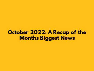October 2022: A Recap of the Month's Biggest News