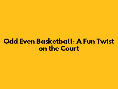 Odd Even Basketball: A Fun Twist on the Court