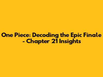 One Piece: Decoding the Epic Finale - Chapter 21 Insights
