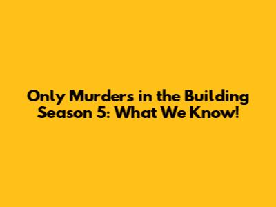 Only Murders in the Building Season 5: What We Know!