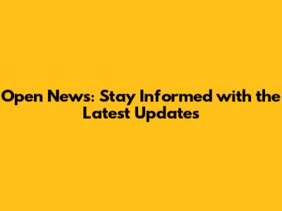 Open News: Stay Informed with the Latest Updates