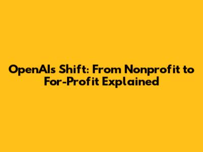 OpenAI's Shift: From Nonprofit to For-Profit Explained