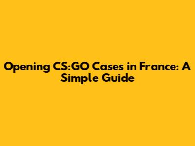 Opening CS:GO Cases in France: A Simple Guide