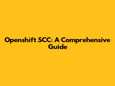 Openshift SCC: A Comprehensive Guide