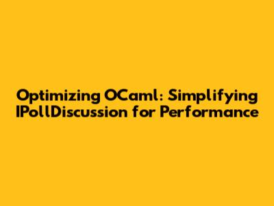 Optimizing OCaml: Simplifying IPollDiscussion for Performance