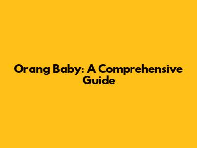 Orang Baby: A Comprehensive Guide