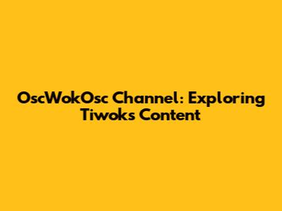 OscWokOsc Channel: Exploring Tiwok's Content