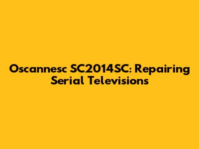 Oscannesc SC2014SC: Repairing Serial Televisions