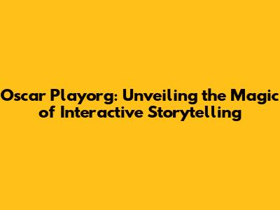 Oscar Playorg: Unveiling the Magic of Interactive Storytelling