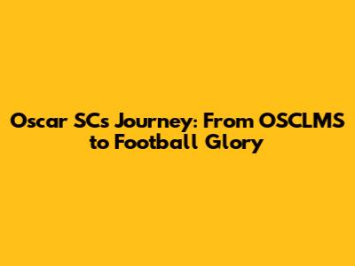 Oscar SC's Journey: From OSCLMS to Football Glory