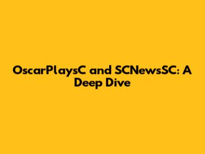 OscarPlaysC and SCNewsSC: A Deep Dive
