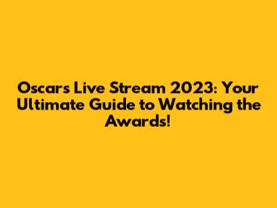 Oscars Live Stream 2023: Your Ultimate Guide to Watching the Awards!