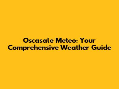 Oscasale Meteo: Your Comprehensive Weather Guide