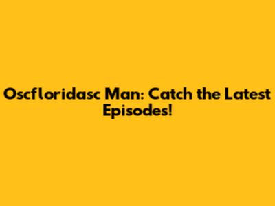Oscfloridasc Man: Catch the Latest Episodes!
