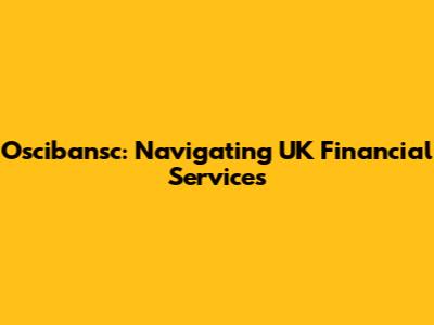 Oscibansc: Navigating UK Financial Services