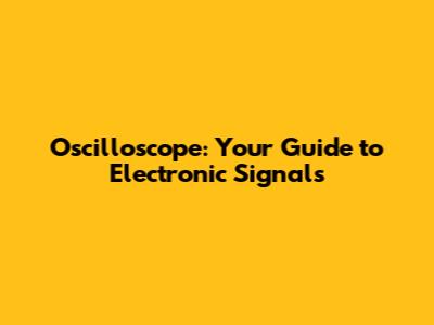 Oscilloscope: Your Guide to Electronic Signals