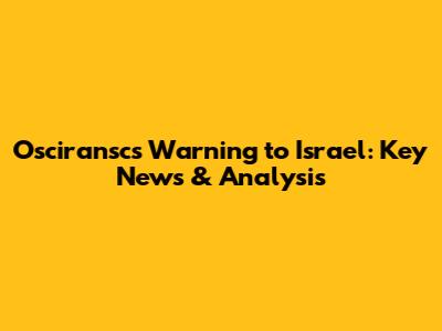 Osciransc's Warning to Israel: Key News & Analysis