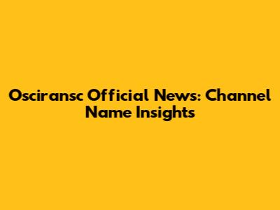 Osciransc Official News: Channel Name Insights