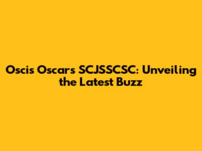Oscis Oscars SCJSSCSC: Unveiling the Latest Buzz