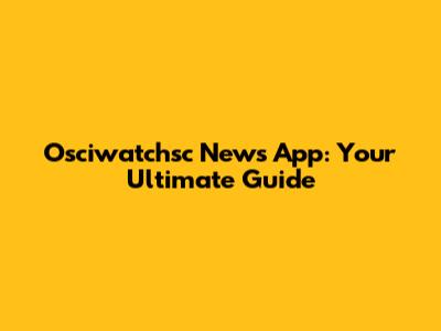 Osciwatchsc News App: Your Ultimate Guide