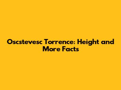 Oscstevesc Torrence: Height and More Facts