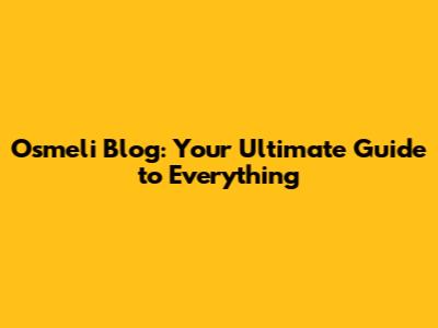 Osmeli Blog: Your Ultimate Guide to Everything