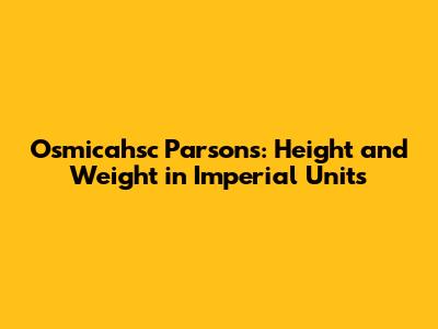 Osmicahsc Parsons: Height and Weight in Imperial Units