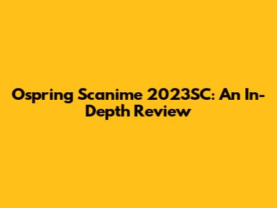 Ospring Scanime 2023SC: An In-Depth Review