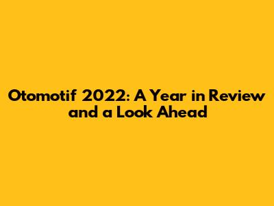 Otomotif 2022: A Year in Review and a Look Ahead