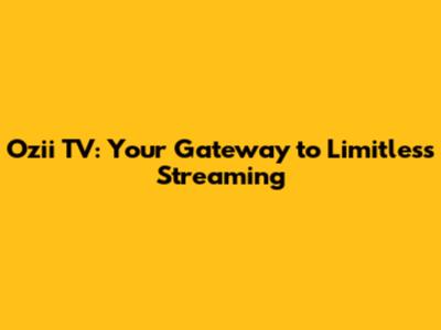 Ozii TV: Your Gateway to Limitless Streaming