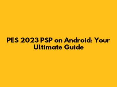 PES 2023 PSP on Android: Your Ultimate Guide