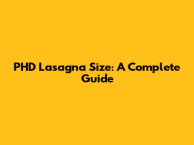 PHD Lasagna Size: A Complete Guide