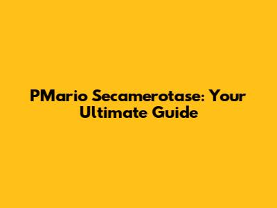 PMario Secamerotase: Your Ultimate Guide