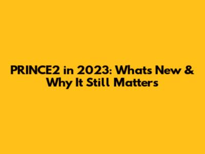 PRINCE2 in 2023: What's New & Why It Still Matters