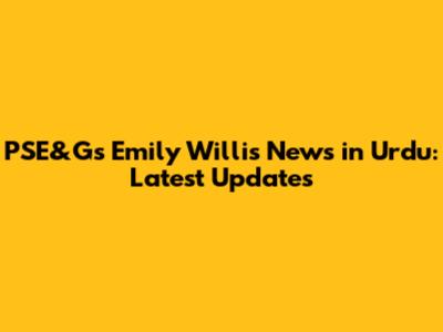 PSE&G's Emily Willis News in Urdu: Latest Updates