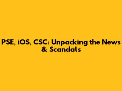 PSE, iOS, CSC: Unpacking the News & Scandals