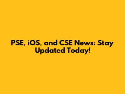 PSE, iOS, and CSE News: Stay Updated Today!